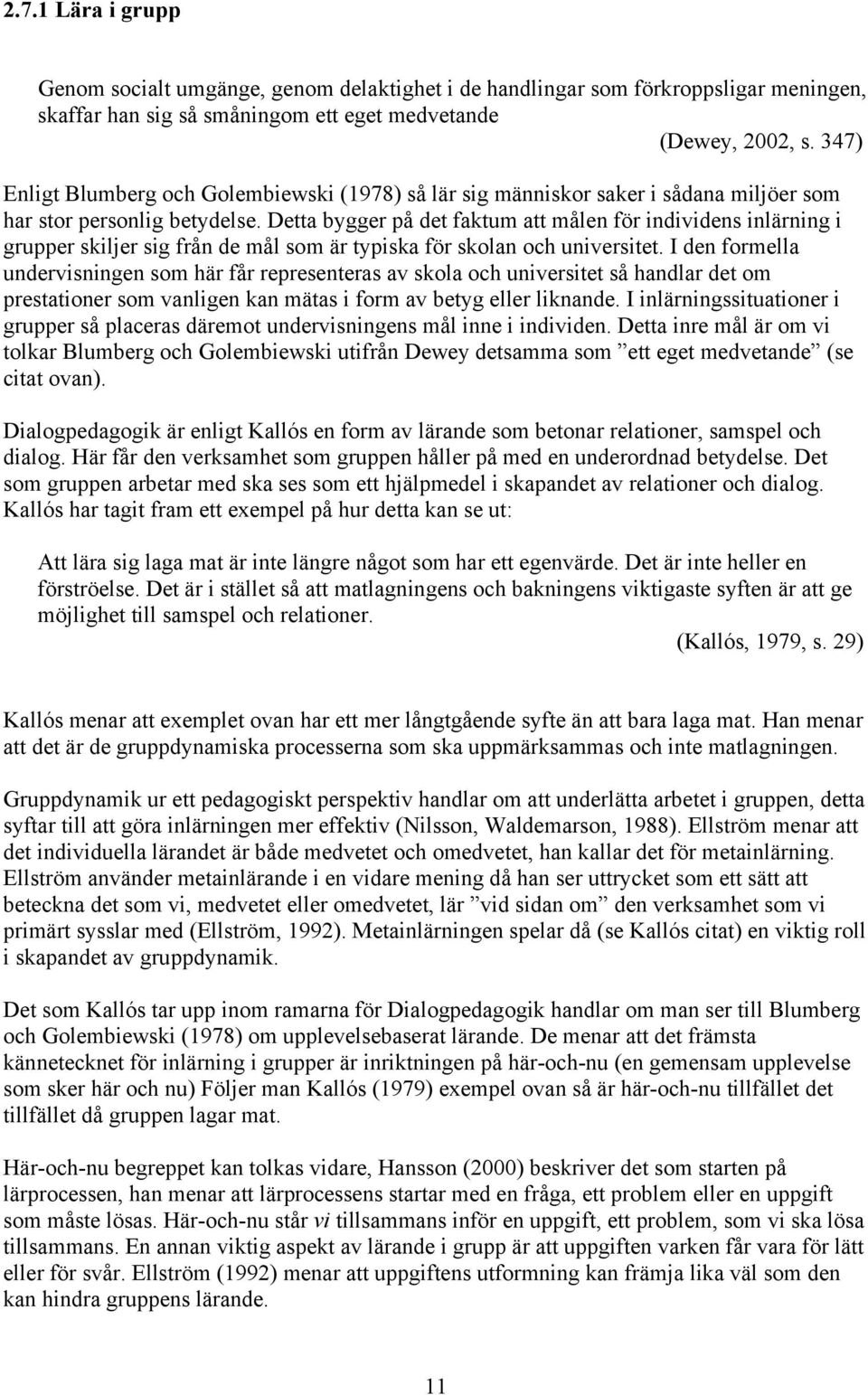 Detta bygger på det faktum att målen för individens inlärning i grupper skiljer sig från de mål som är typiska för skolan och universitet.