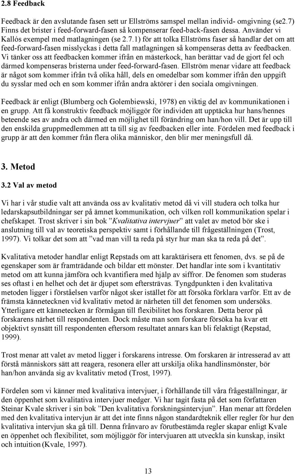 Vi tänker oss att feedbacken kommer ifrån en mästerkock, han berättar vad de gjort fel och därmed kompenseras bristerna under feed-forward-fasen.