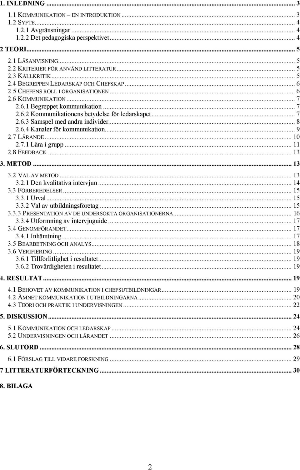 .. 7 2.6.3 Samspel med andra individer... 8 2.6.4 Kanaler för kommunikation... 9 2.7 LÄRANDE... 10 2.7.1 Lära i grupp... 11 2.8 FEEDBACK... 13 3. METOD... 13 3.2 VAL AV METOD... 13 3.2.1 Den kvalitativa intervjun.