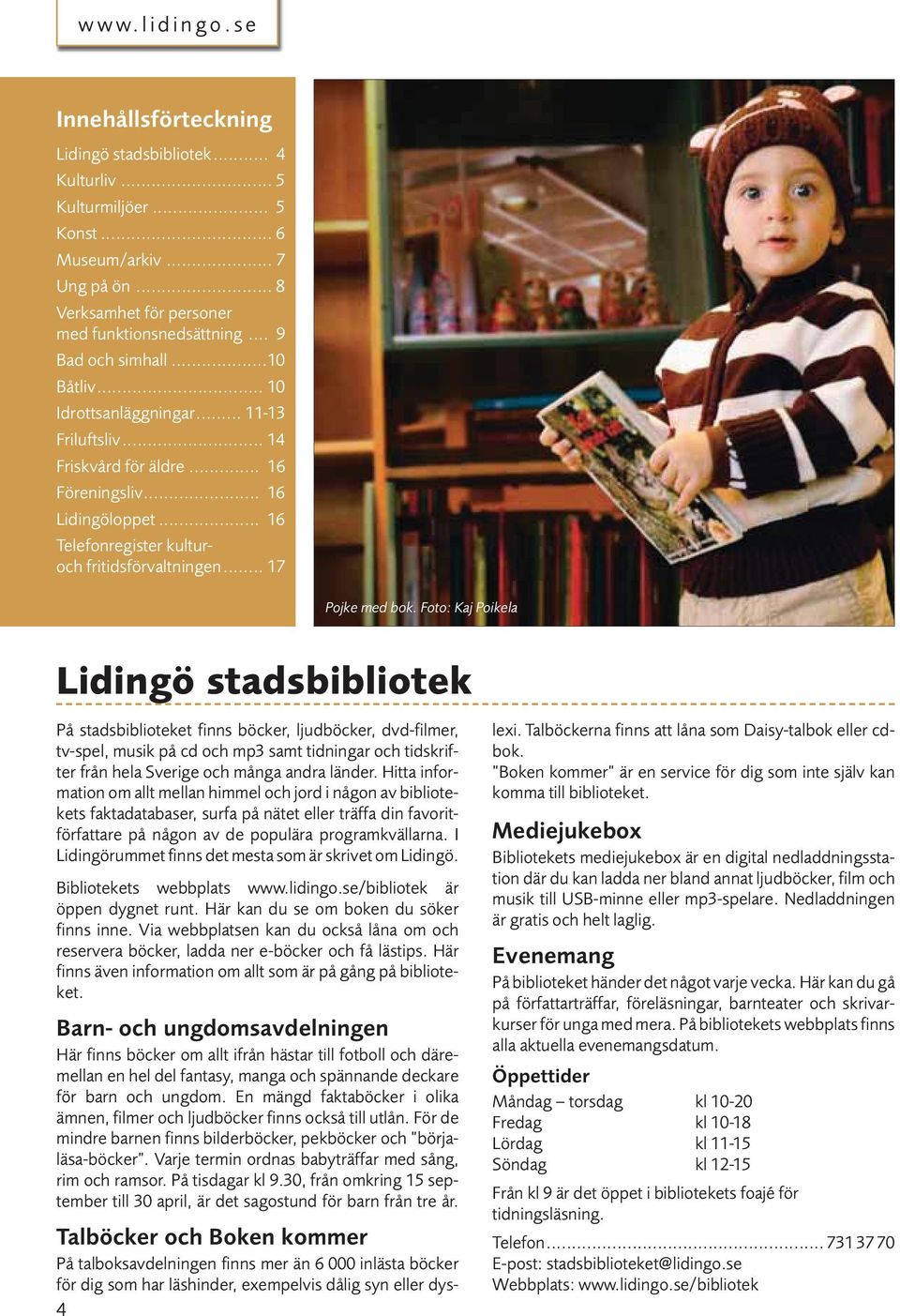 Foto: Kaj Poikela stadsbibliotek På stadsbiblioteket finns böcker, ljudböcker, dvd-filmer, tv-spel, musik på cd och mp3 samt tidningar och tidskrifter från hela Sverige och många andra länder.