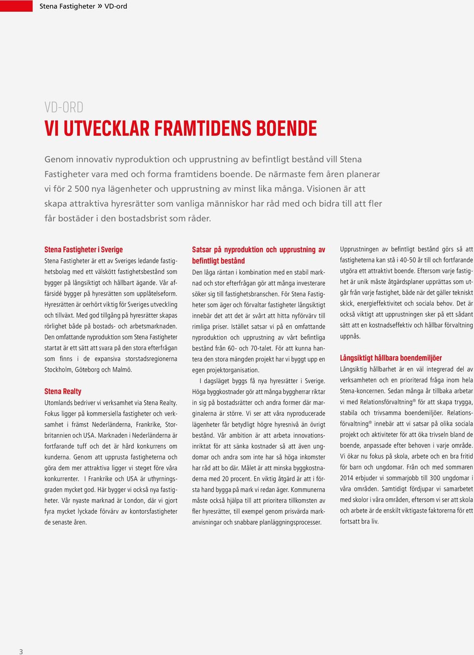 Visionen är att skapa attraktiva hyresrätter som vanliga människor har råd med och bidra till att fler får bostäder i den bostadsbrist som råder.