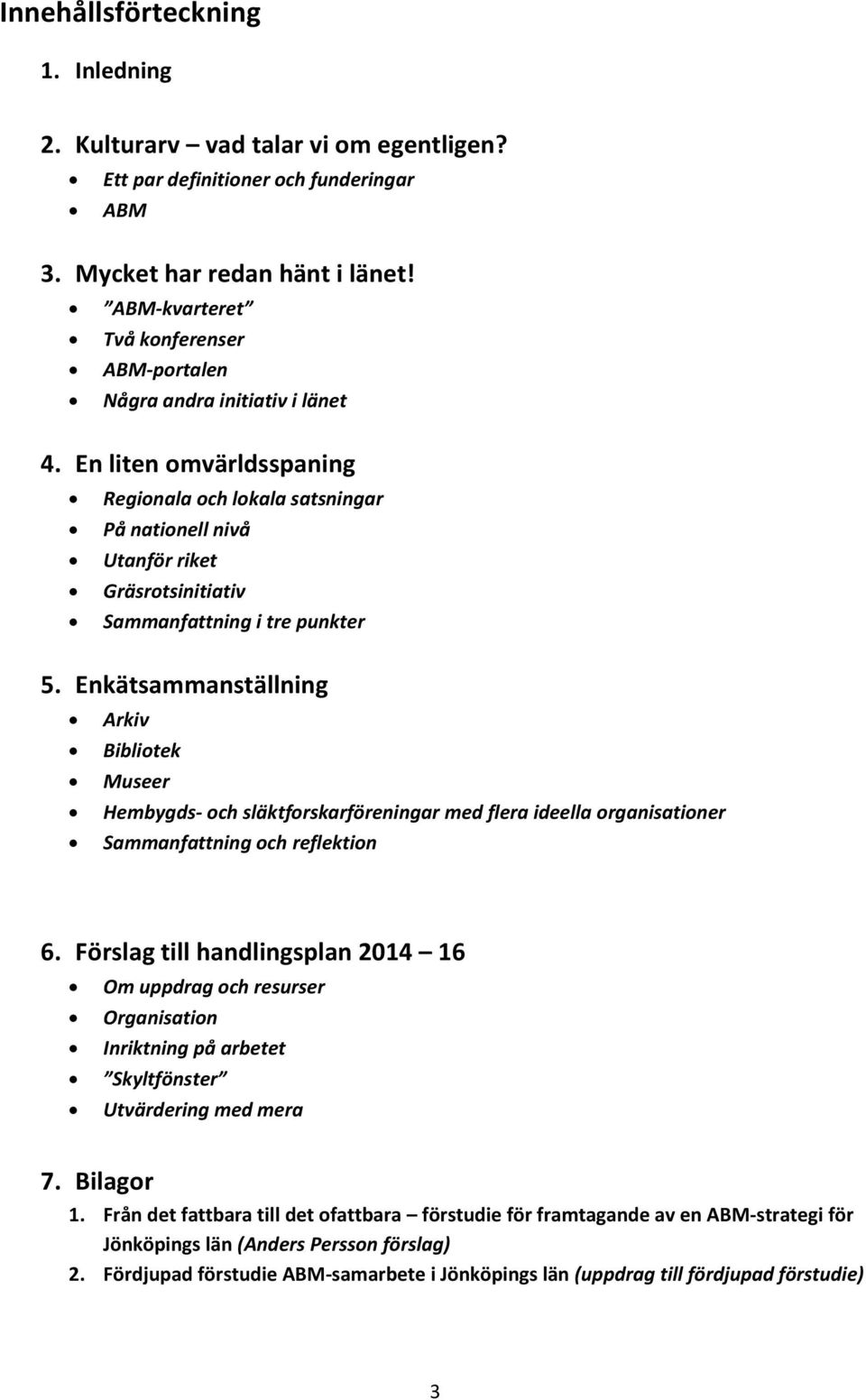 En liten omvärldsspaning Regionala och lokala satsningar På nationell nivå Utanför riket Gräsrotsinitiativ Sammanfattning i tre punkter 5.