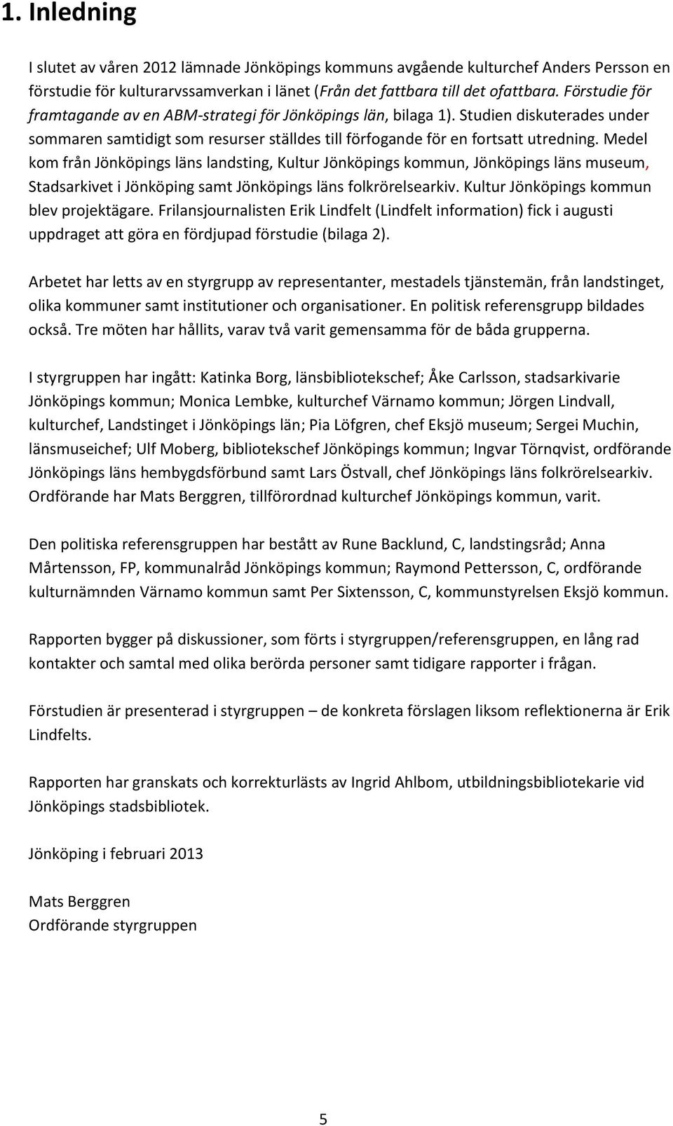 Medel kom från Jönköpings läns landsting, Kultur Jönköpings kommun, Jönköpings läns museum, Stadsarkivet i Jönköping samt Jönköpings läns folkrörelsearkiv. Kultur Jönköpings kommun blev projektägare.