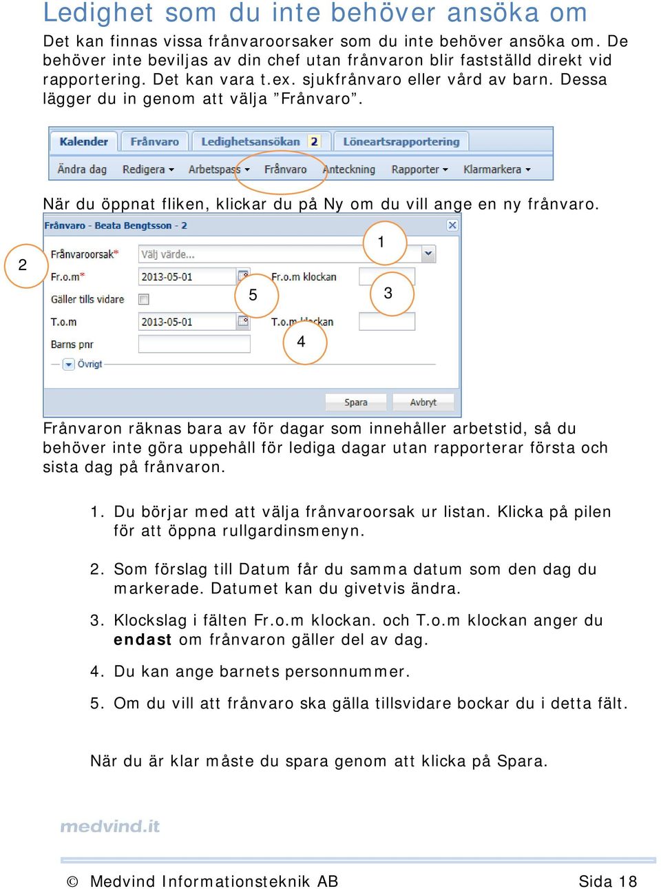 2 1 5 3 4 Frånvaron räknas bara av för dagar som innehåller arbetstid, så du behöver inte göra uppehåll för lediga dagar utan rapporterar första och sista dag på frånvaron. 1. Du börjar med att välja frånvaroorsak ur listan.