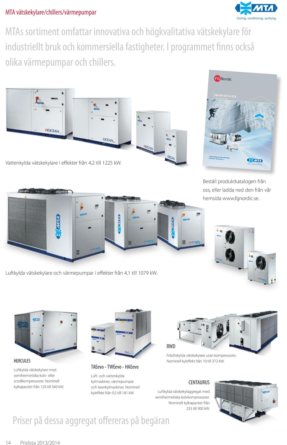 Vattenkylda vätskekylare i effekter från 4,2 till 1225 kw. Cooling, condition ing, purifying. Beställ produktkatalogen från oss, eller ladda ned den från vår hemsida www.fgnordic.se.