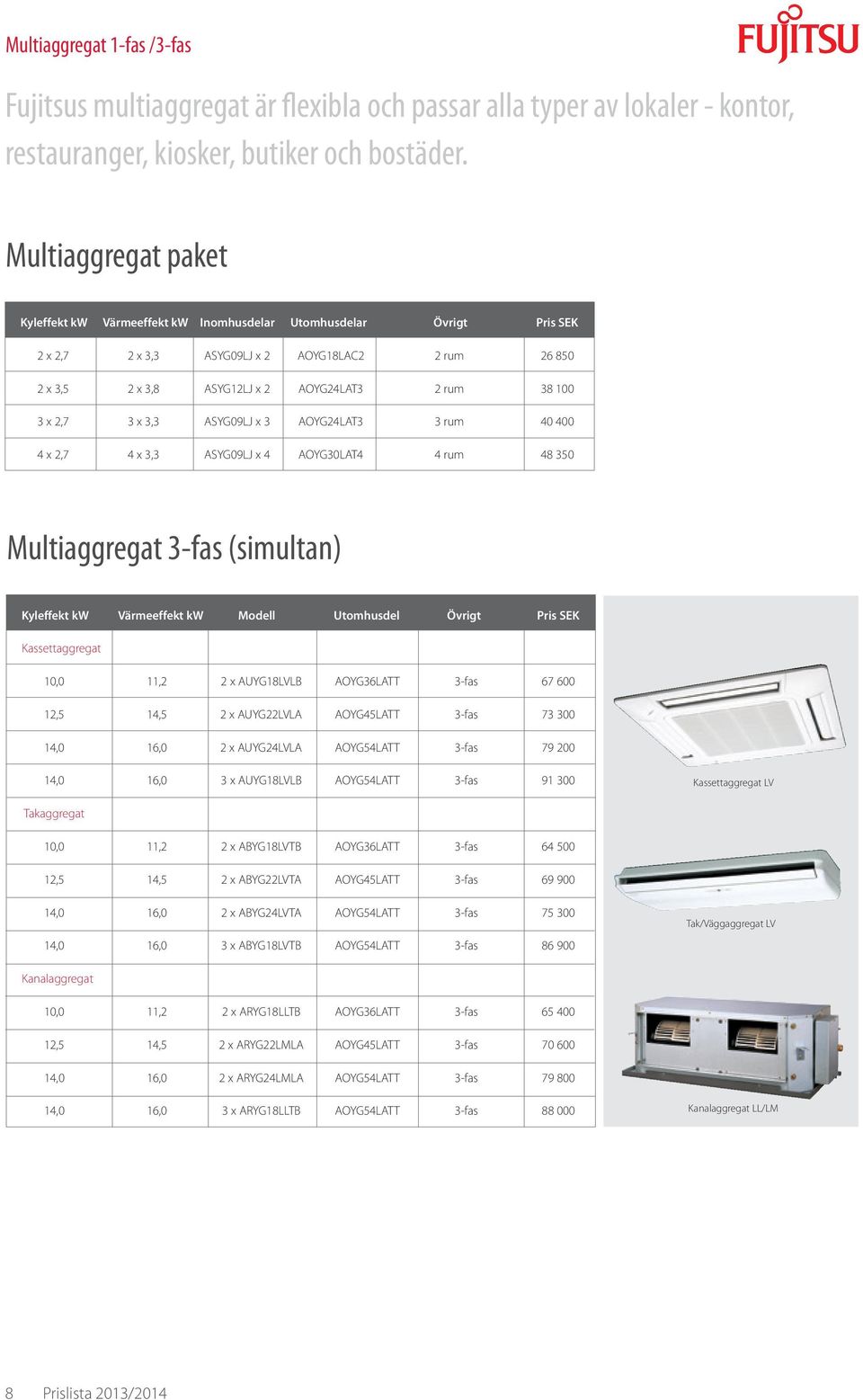 2,7 3 x 3,3 ASYG09LJ x 3 AOYG24LAT3 3 rum 40 400 4 x 2,7 4 x 3,3 ASYG09LJ x 4 AOYG30LAT4 4 rum 48 350 Multiaggregat 3-fas (simultan) Kyleffekt kw Värmeeffekt kw Modell Utomhusdel Övrigt Pris SEK