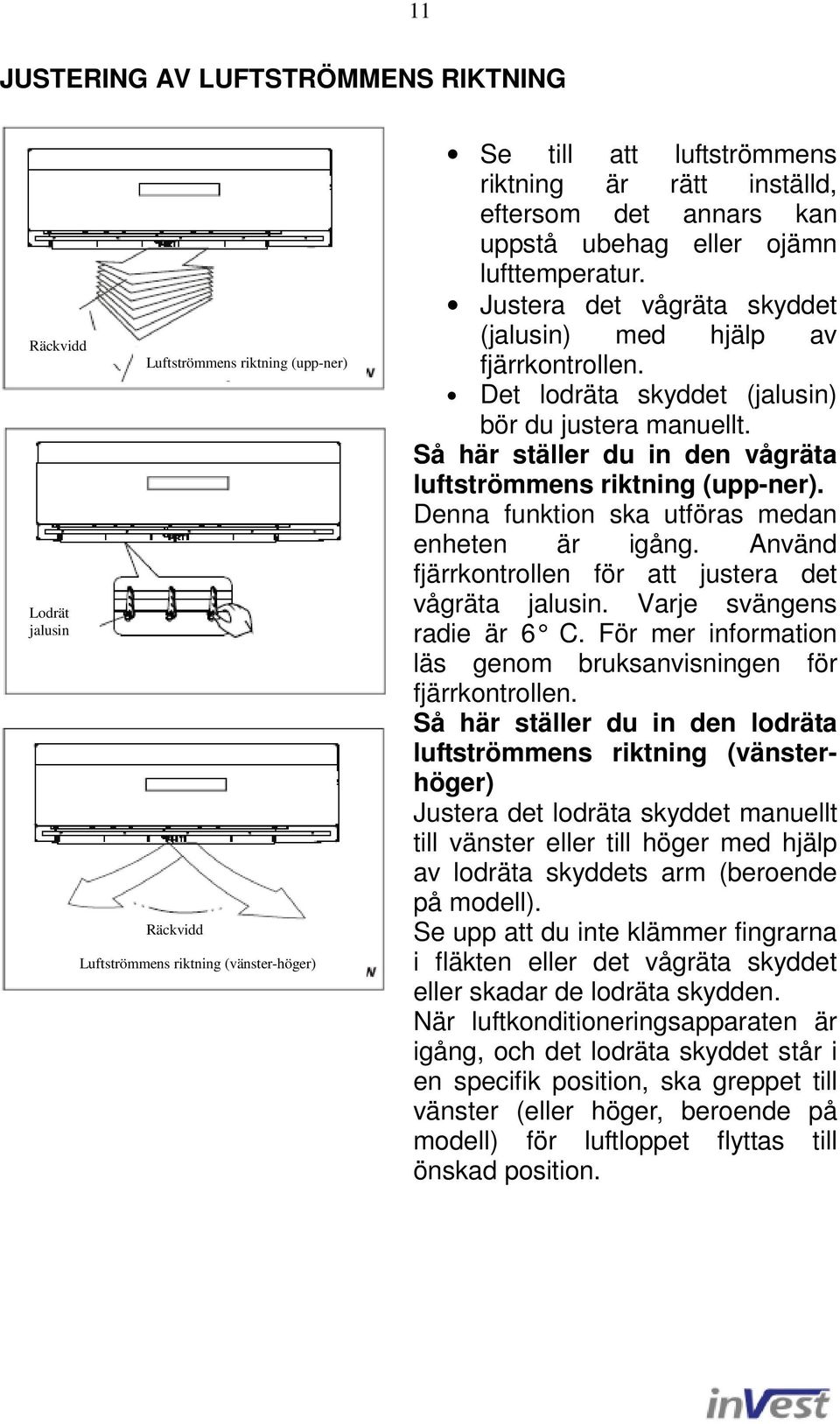 Så här ställer du in den vågräta luftströmmens riktning (upp-ner). Denna funktion ska utföras medan enheten är igång. Använd fjärrkontrollen för att justera det vågräta jalusin.