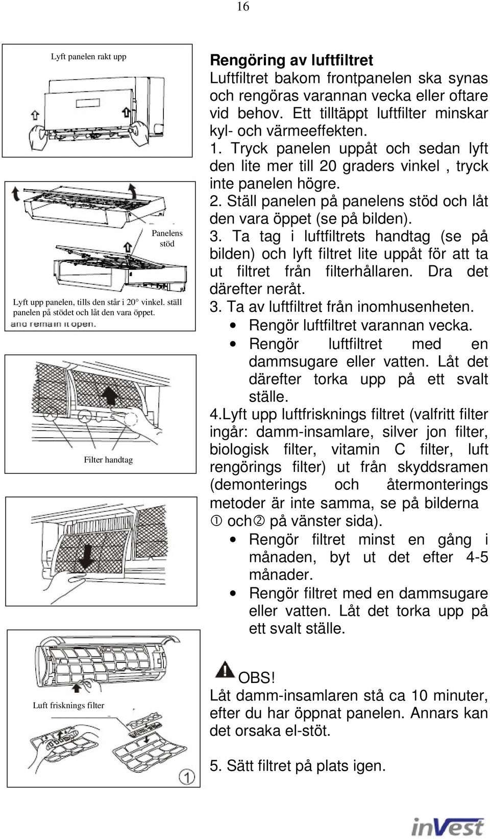 Tryck panelen uppåt och sedan lyft den lite mer till 20 graders vinkel, tryck inte panelen högre. 2. Ställ panelen på panelens stöd och låt den vara öppet (se på bilden). 3.