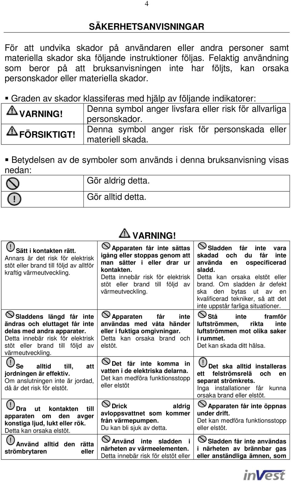 Denna symbol anger livsfara eller risk för allvarliga personskador. FÖRSIKTIGT! Denna symbol anger risk för personskada eller materiell skada.