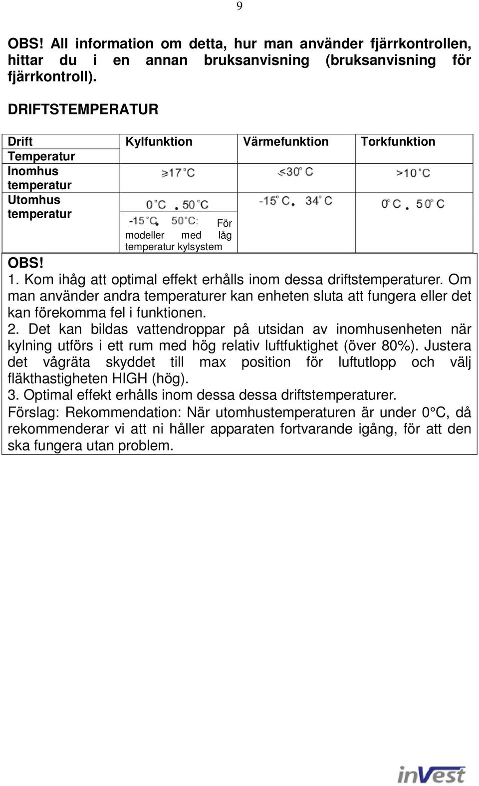 Kom ihåg att optimal effekt erhålls inom dessa driftstemperaturer. Om man använder andra temperaturer kan enheten sluta att fungera eller det kan förekomma fel i funktionen. 2.