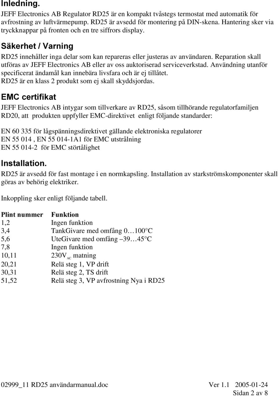 Reparation skall utföras av JEFF Electronics AB eller av oss auktoriserad serviceverkstad. Användning utanför specificerat ändamål kan innebära livsfara och är ej tillåtet.