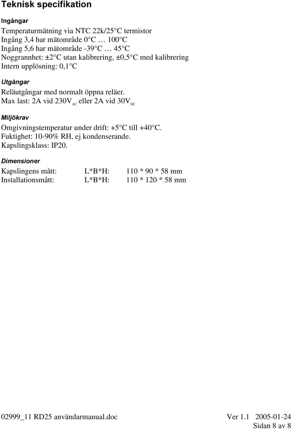 Max last: 2A vid 230V AC eller 2A vid 30V DC 0LOM NUDY Omgivningstemperatur under drift: +5 C till +40 C.