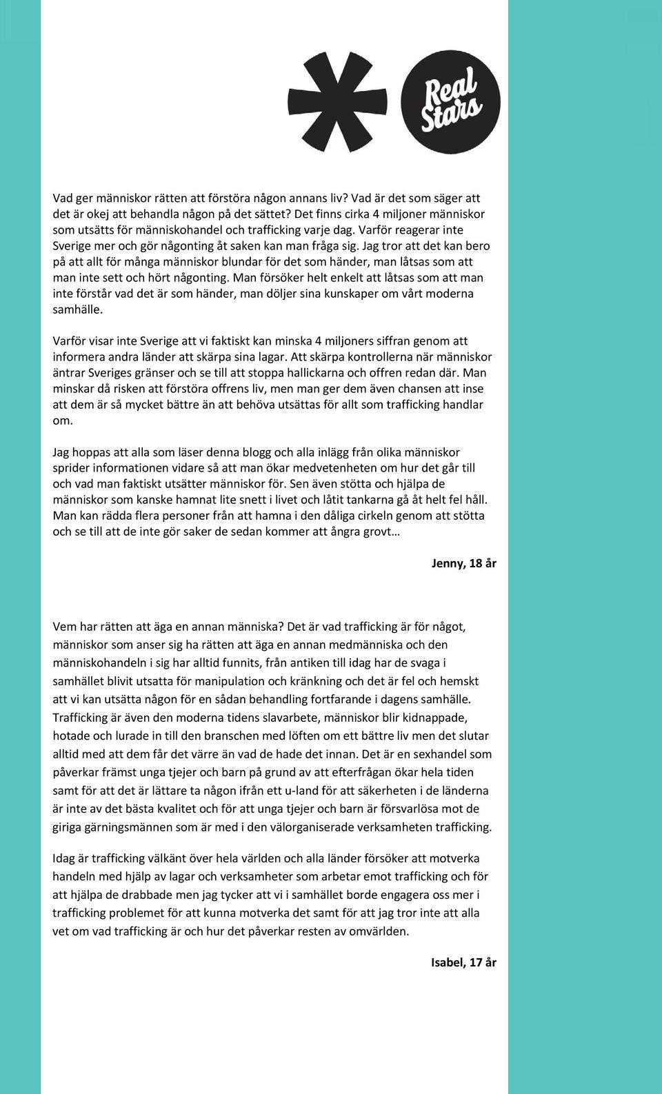 Jag tror att det kan bero på att allt för många människor blundar för det som händer, man låtsas som att man inte sett och hört någonting.
