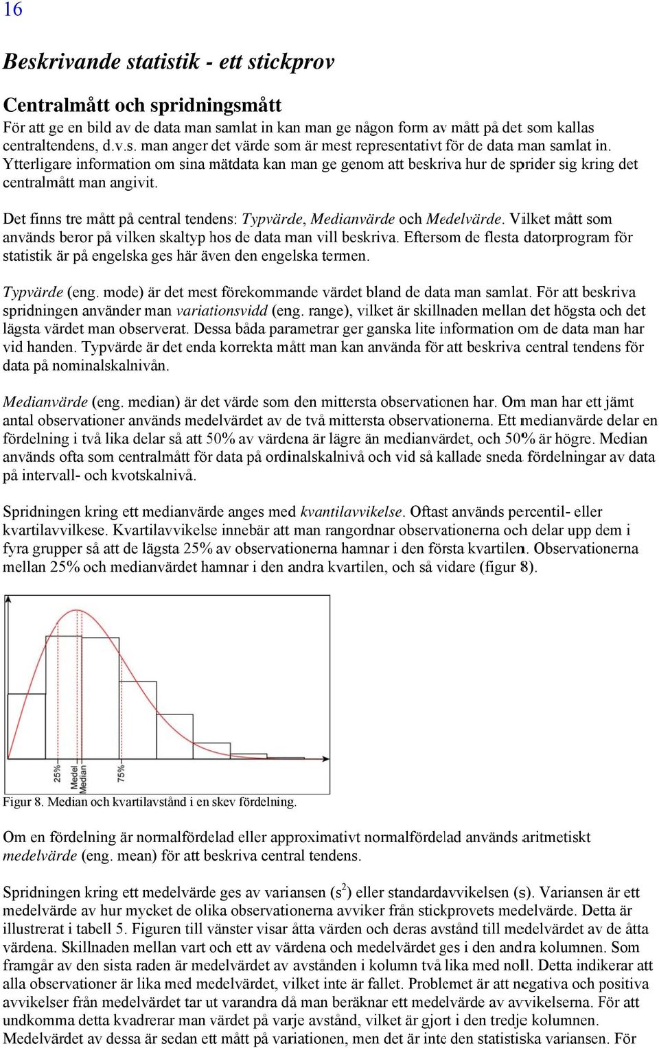 Vilket mått som används beror på vilken skaltyp hos de data man vill beskriva. Eftersom de flesta datorprogram för statistik är på engelska ges här även den engelska termen. Typvärde (eng.