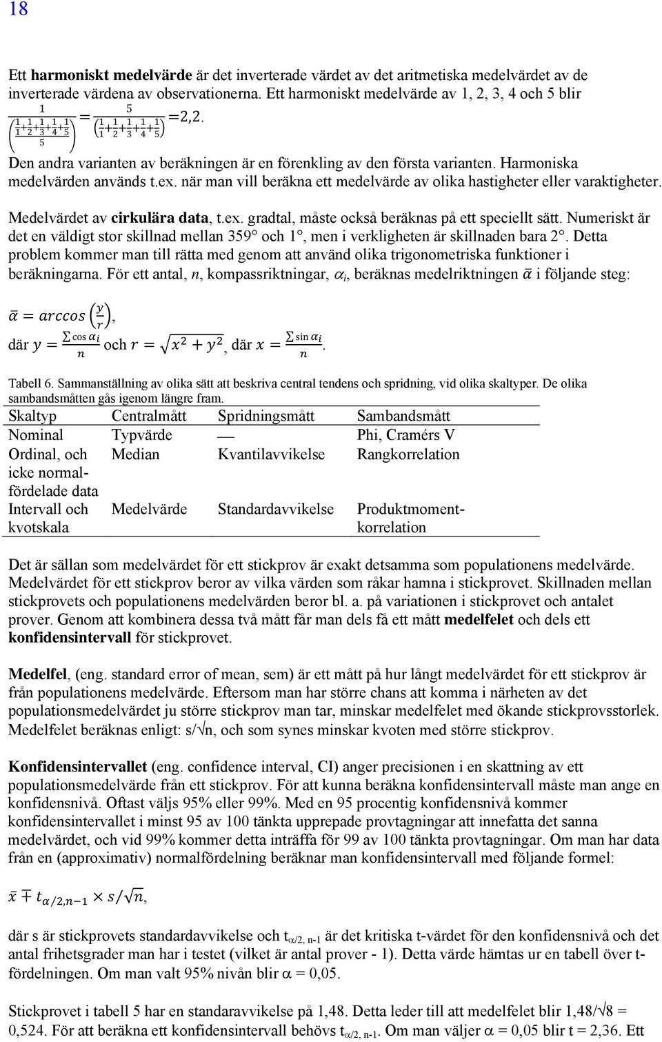 när man vill beräkna ett medelvärde av olika hastigheter eller varaktigheter. Medelvärdet av cirkulära data, t.ex. gradtal, måste också beräknas på ett speciellt sätt.