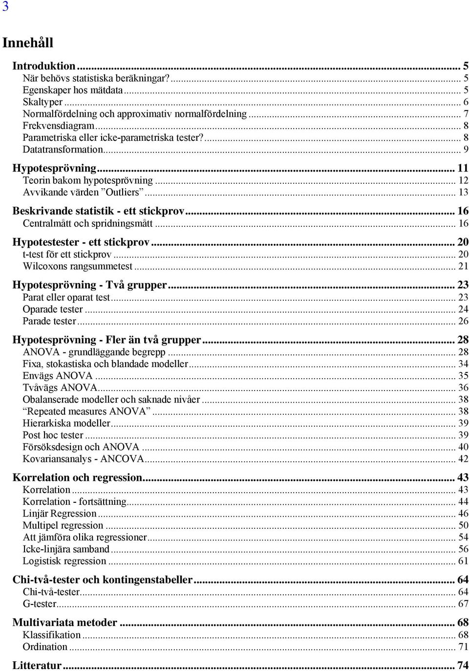 .. 13 Beskrivande statistik - ett stickprov... 16 Centralmått och spridningsmått... 16 Hypotestester - ett stickprov... 20 t-test för ett stickprov... 20 Wilcoxons rangsummetest.