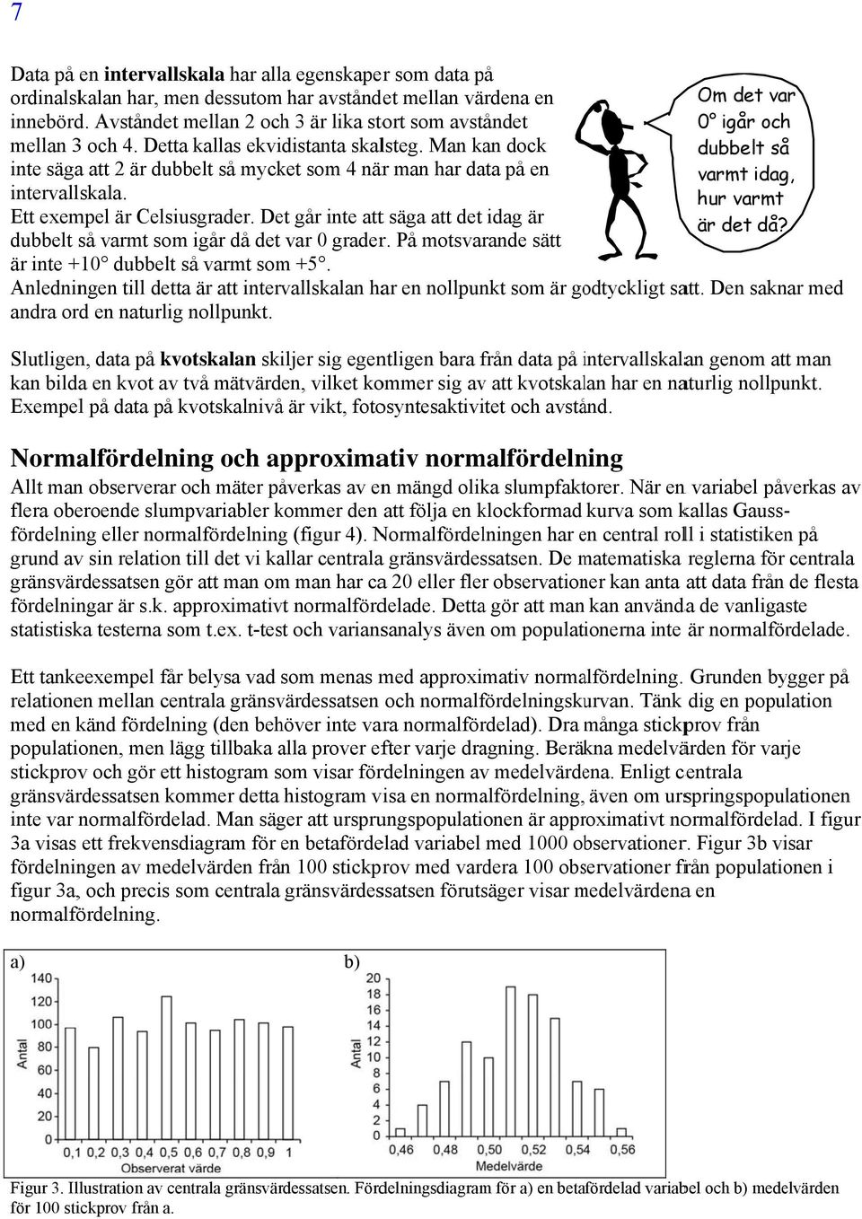 Man kan dock dubbelt så inte säga att 2 är dubbelt så mycket som 4 närr man har data på en varmt idag, intervallskala. hur varmt Ett exempel är Celsiusgrader.