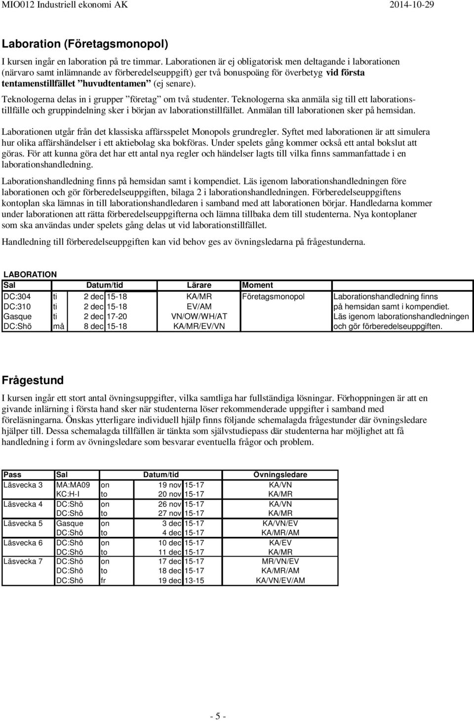 senare). Teknologerna delas in i grupper företag om två studenter. Teknologerna ska anmäla sig till ett laborationstillfälle och gruppindelning sker i början av laborationstillfället.