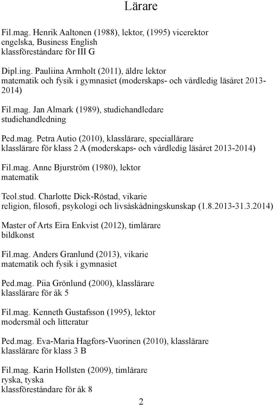 Jan Almark (1989), studiehandledare studiehandledning Ped.mag. Petra Autio (2010), klasslärare, speciallärare klasslärare för klass 2 A (moderskaps- och vårdledig läsåret 2013-2014) Fil.mag. Anne Bjurström (1980), lektor matematik Teol.