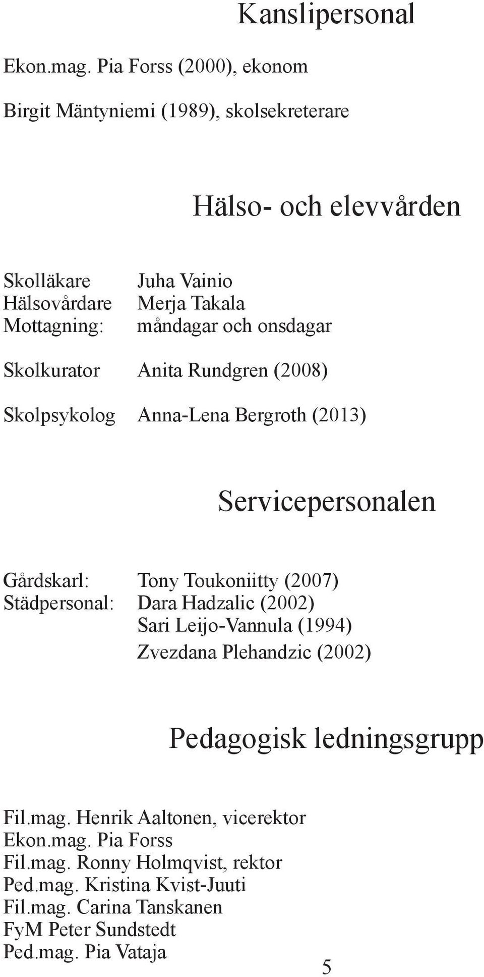 Merja Takala måndagar och onsdagar Skolkurator Anita Rundgren (2008) Skolpsykolog Anna-Lena Bergroth (2013) Servicepersonalen Gårdskarl: Tony Toukoniitty