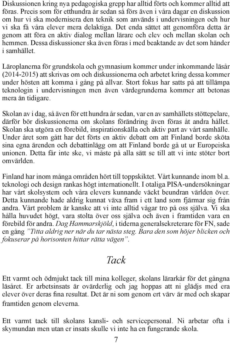 Det enda sättet att genomföra detta är genom att föra en aktiv dialog mellan lärare och elev och mellan skolan och hemmen.