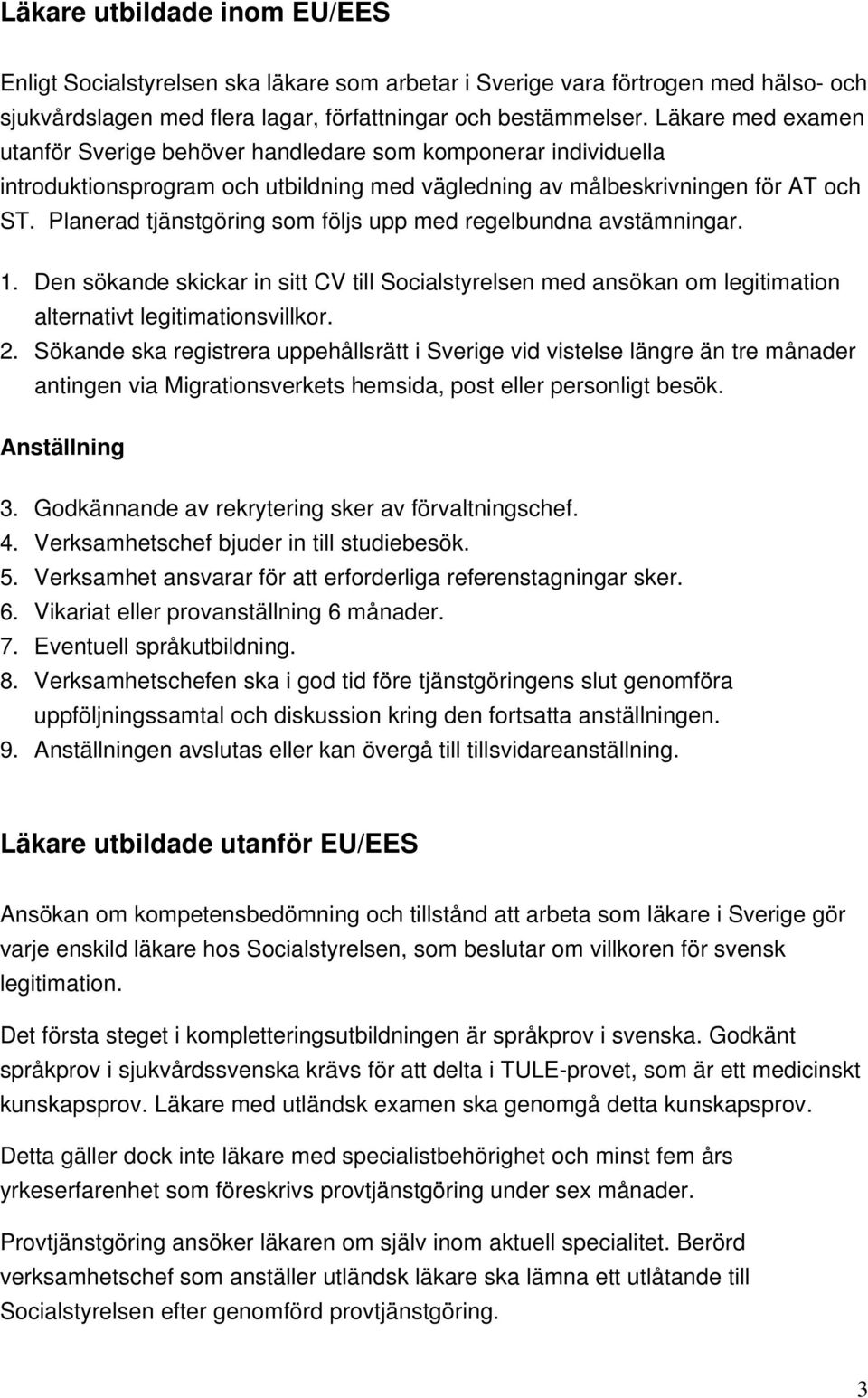 Planerad tjänstgöring som följs upp med regelbundna avstämningar. 1. Den sökande skickar in sitt CV till Socialstyrelsen med ansökan om legitimation alternativt legitimationsvillkor. 2.