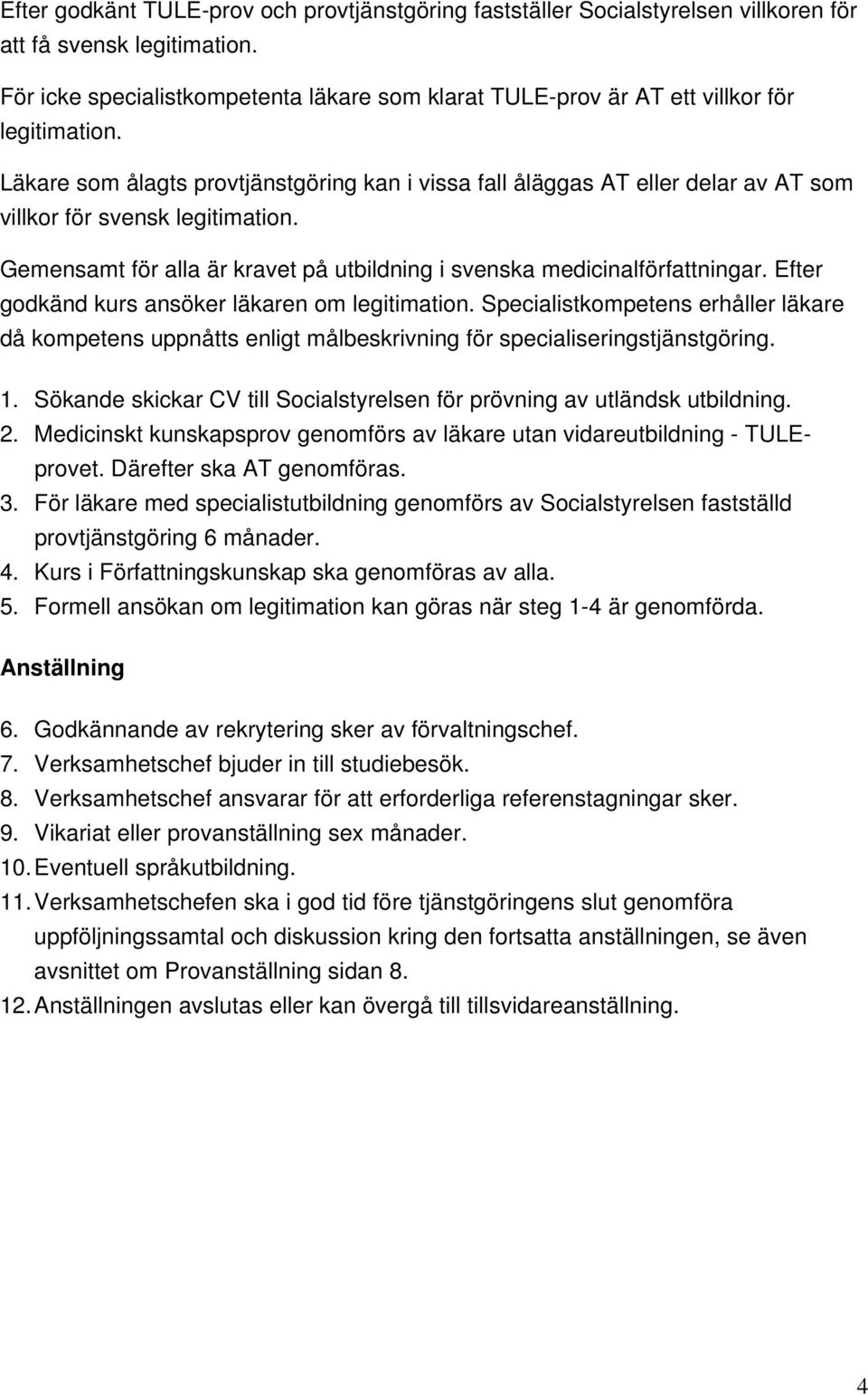 Läkare som ålagts provtjänstgöring kan i vissa fall åläggas AT eller delar av AT som villkor för svensk legitimation. Gemensamt för alla är kravet på utbildning i svenska medicinalförfattningar.