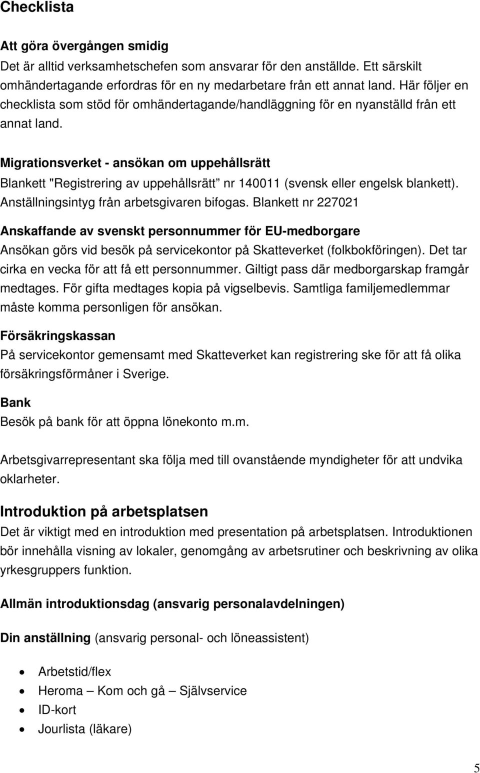 Migrationsverket - ansökan om uppehållsrätt Blankett "Registrering av uppehållsrätt nr 140011 (svensk eller engelsk blankett). Anställningsintyg från arbetsgivaren bifogas.