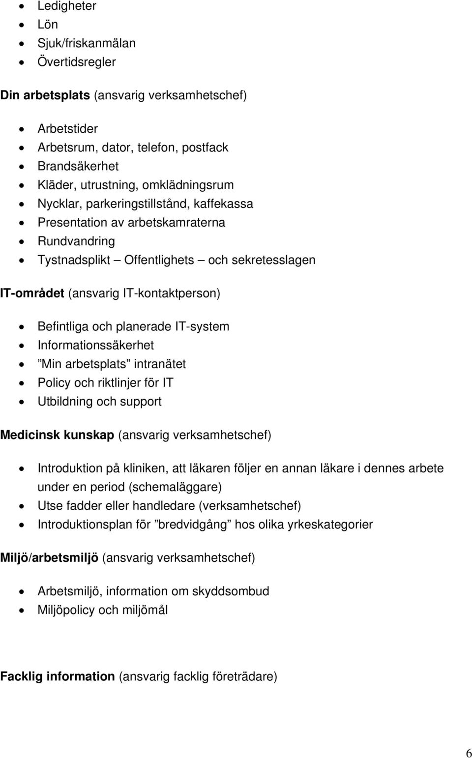 Informationssäkerhet Min arbetsplats intranätet Policy och riktlinjer för IT Utbildning och support Medicinsk kunskap (ansvarig verksamhetschef) Introduktion på kliniken, att läkaren följer en annan