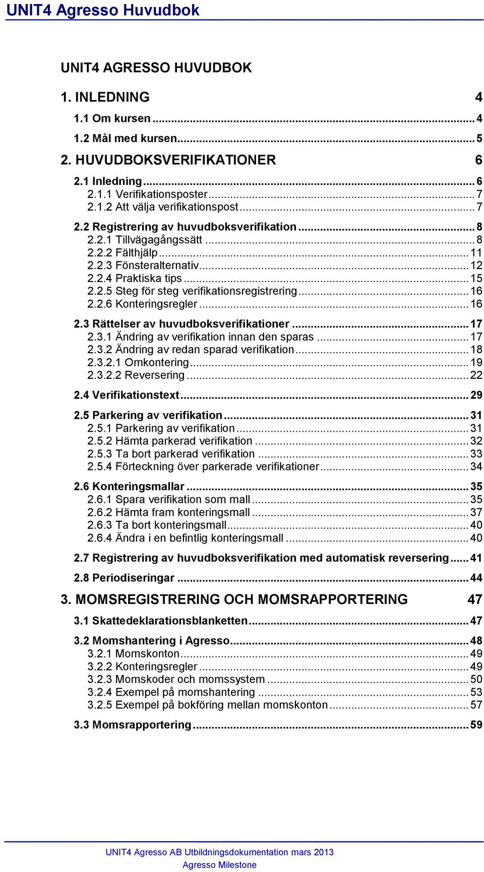 .. 16 2.2.6 Konteringsregler... 16 2.3 Rättelser av huvudboksverifikationer... 17 2.3.1 Ändring av verifikation innan den sparas... 17 2.3.2 Ändring av redan sparad verifikation... 18 2.3.2.1 Omkontering.