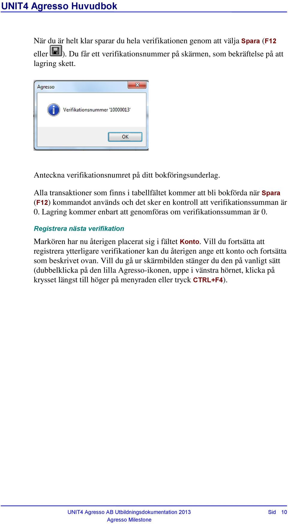 Alla transaktioner som finns i tabellfältet kommer att bli bokförda när Spara (F12) kommandot används och det sker en kontroll att verifikationssumman är 0.