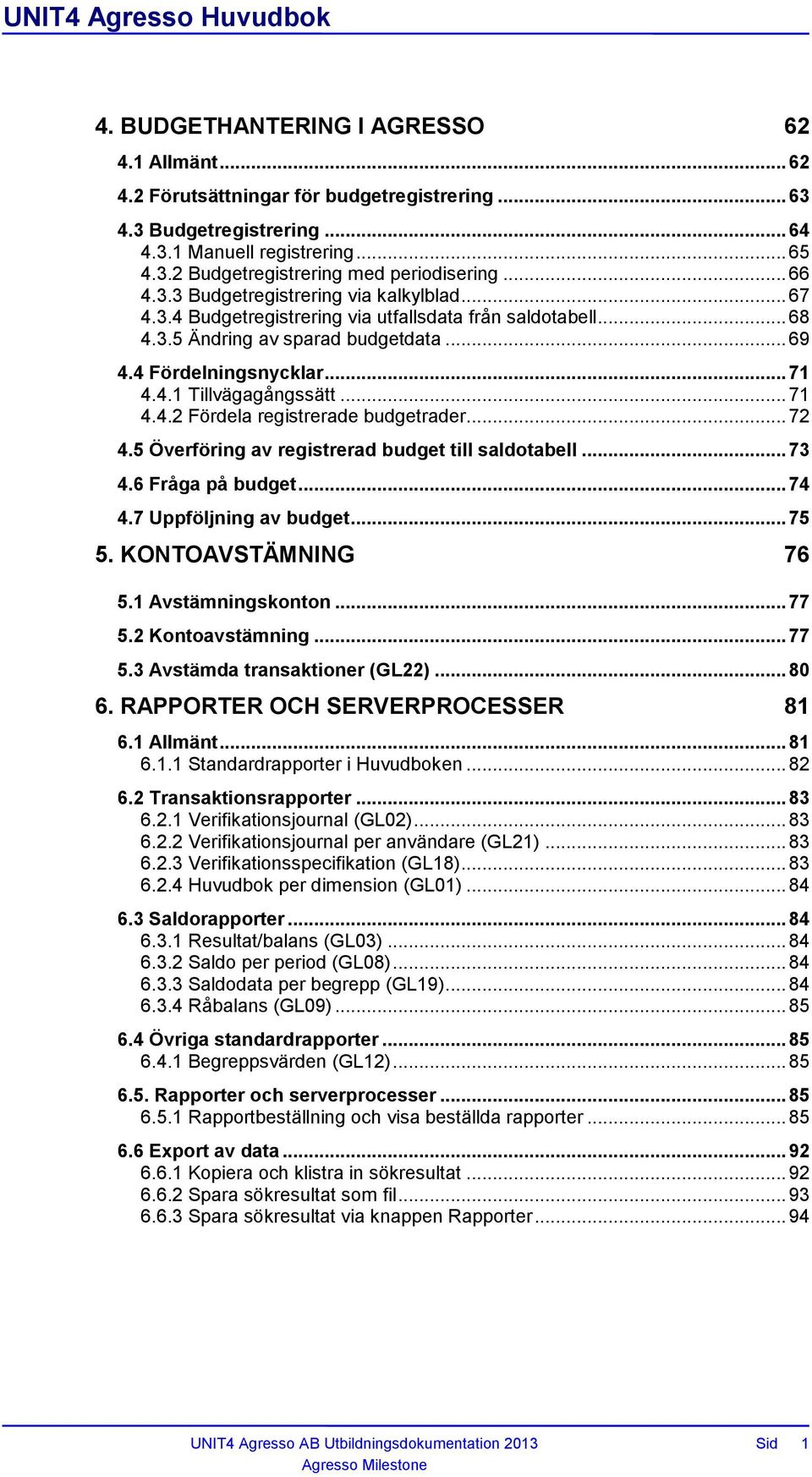 .. 71 4.4.2 Fördela registrerade budgetrader... 72 4.5 Överföring av registrerad budget till saldotabell... 73 4.6 Fråga på budget... 74 4.7 Uppföljning av budget... 75 5. KONTOAVSTÄMNING 76 5.