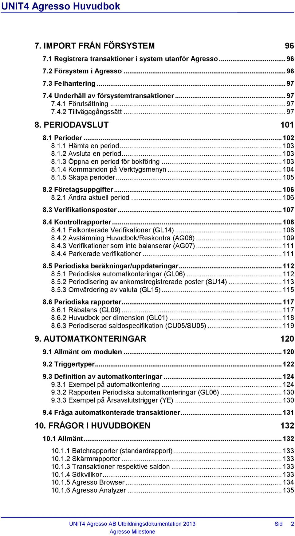 .. 104 8.1.5 Skapa perioder... 105 8.2 Företagsuppgifter... 106 8.2.1 Ändra aktuell period... 106 8.3 Verifikationsposter... 107 8.4 Kontrollrapporter... 108 8.4.1 Felkonterade Verifikationer (GL14).