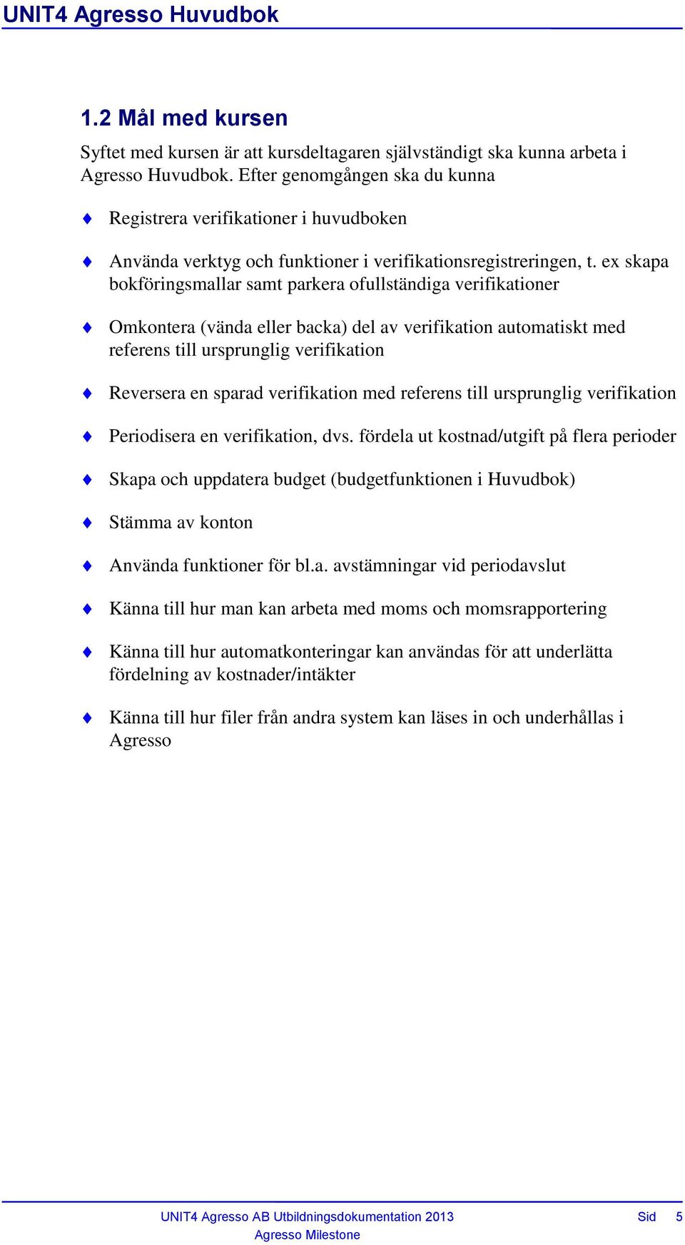 ex skapa bokföringsmallar samt parkera ofullständiga verifikationer Omkontera (vända eller backa) del av verifikation automatiskt med referens till ursprunglig verifikation Reversera en sparad