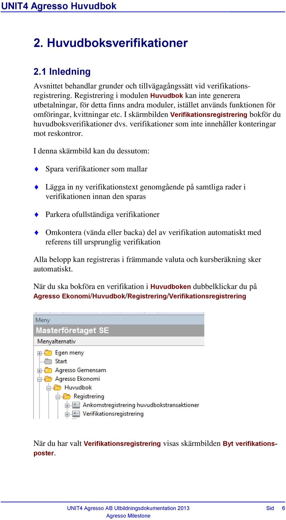 I skärmbilden Verifikationsregistrering bokför du huvudboksverifikationer dvs. verifikationer som inte innehåller konteringar mot reskontror.