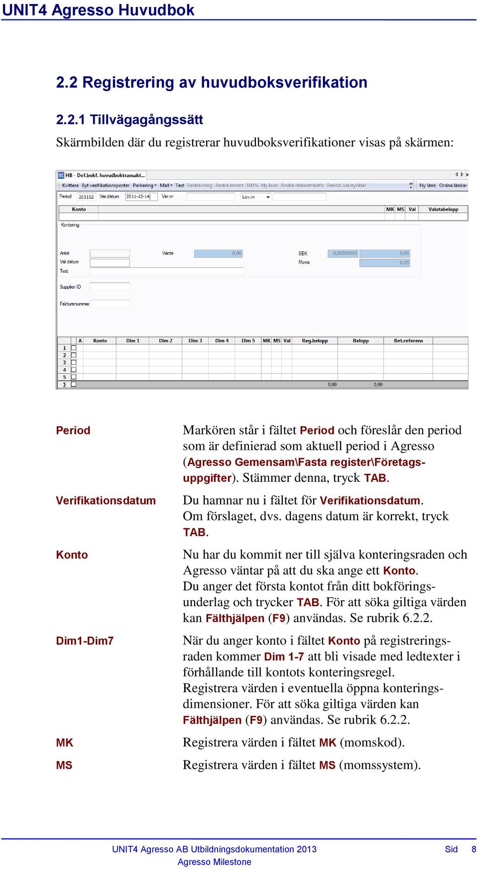 Du hamnar nu i fältet för Verifikationsdatum. Om förslaget, dvs. dagens datum är korrekt, tryck TAB. Nu har du kommit ner till själva konteringsraden och Agresso väntar på att du ska ange ett Konto.