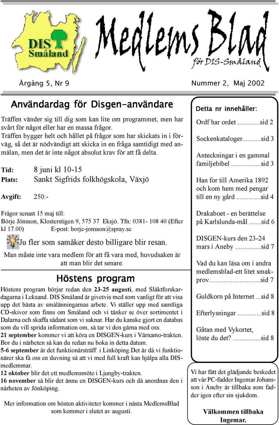 Tid: 8 juni kl 10-15 Plats: Sankt Sigfrids folkhögskola, Växjö Avgift: 250:- Frågor senast 15 maj till: Börje Jönsson, Klosterstigen 9, 575 37 Eksjö. Tfn: 0381-108 40 (Efter kl 17.