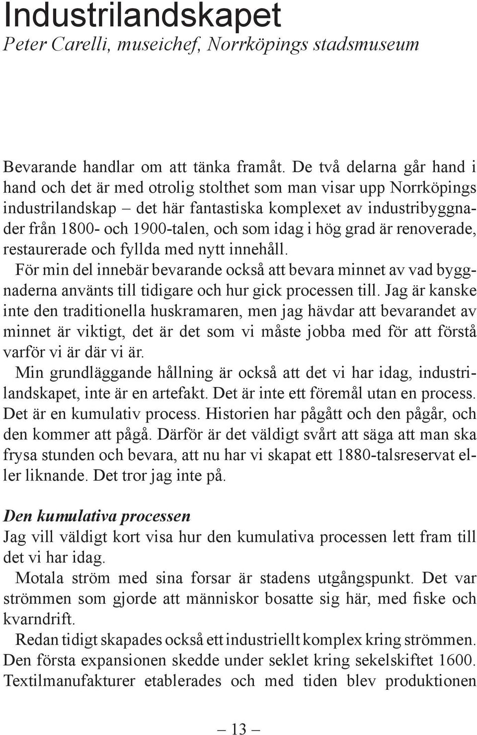 idag i hög grad är renoverade, restaurerade och fyllda med nytt innehåll. För min del innebär bevarande också att bevara minnet av vad byggnaderna använts till tidigare och hur gick processen till.