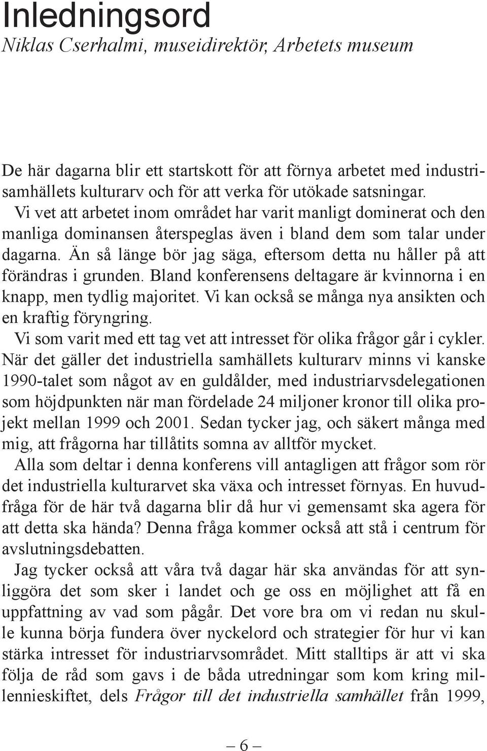 Än så länge bör jag säga, eftersom detta nu håller på att förändras i grunden. Bland konferensens deltagare är kvinnorna i en knapp, men tydlig majoritet.