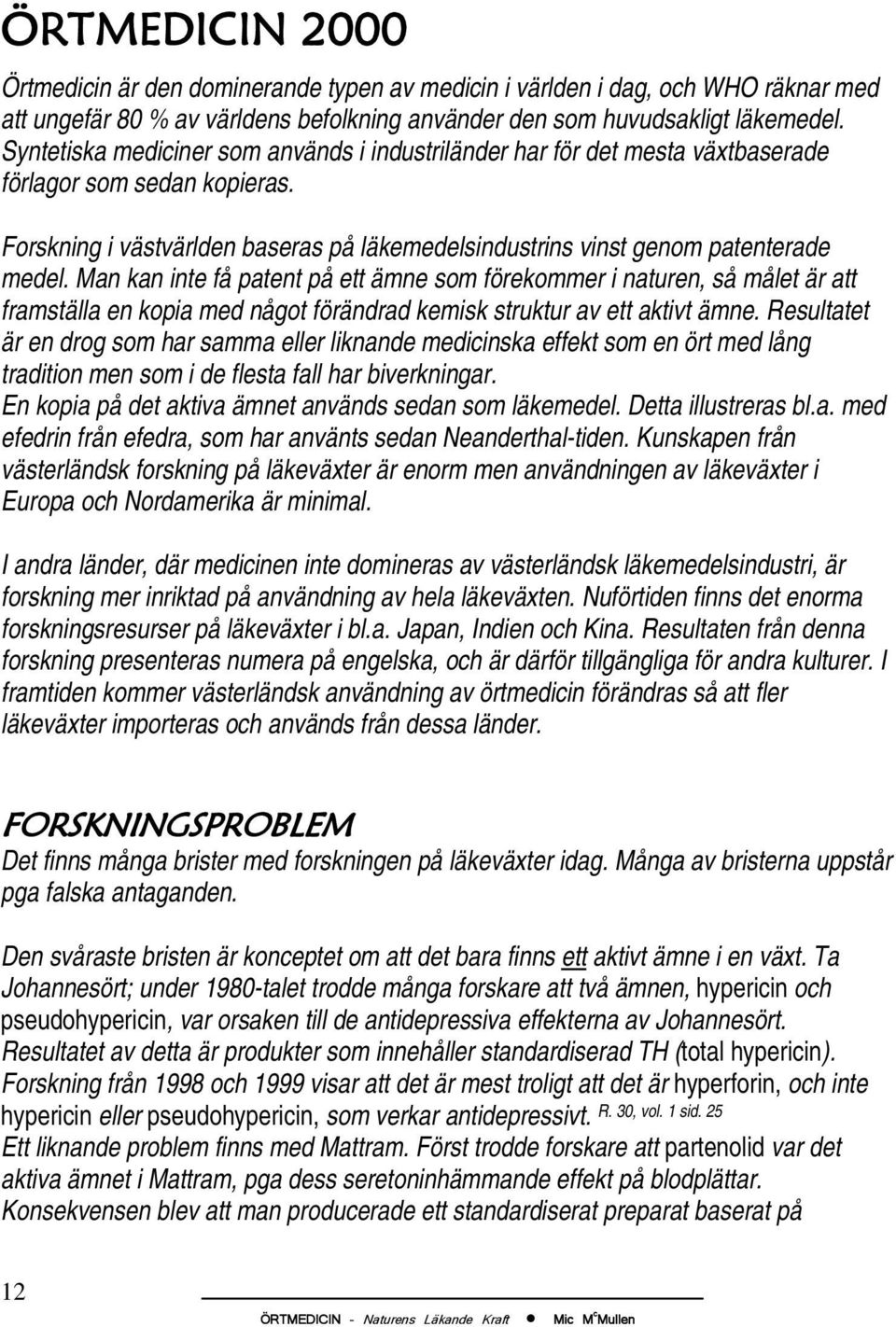 Man kan inte få patent på ett ämne som förekommer i naturen, så målet är att framställa en kopia med något förändrad kemisk struktur av ett aktivt ämne.