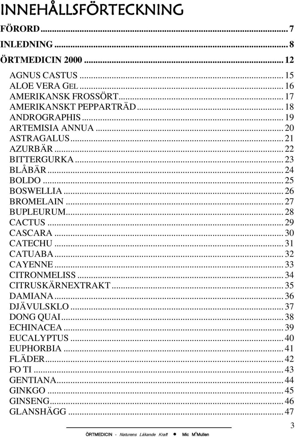 .. 25 BOSWELLIA... 26 BROMELAIN... 27 BUPLEURUM... 28 CACTUS... 29 CASCARA... 30 CATECHU... 31 CATUABA... 32 CAYENNE... 33 CITRONMELISS.