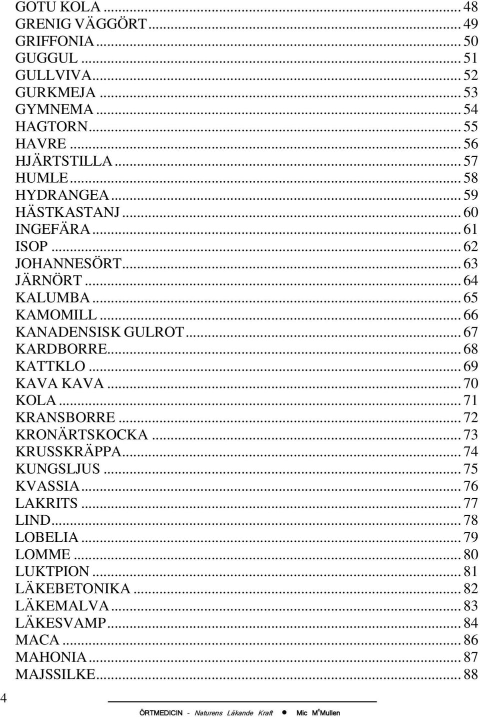 .. 66 KANADENSISK GULROT... 67 KARDBORRE... 68 KATTKLO... 69 KAVA KAVA... 70 KOLA... 71 KRANSBORRE... 72 KRONÄRTSKOCKA... 73 KRUSSKRÄPPA... 74 KUNGSLJUS.