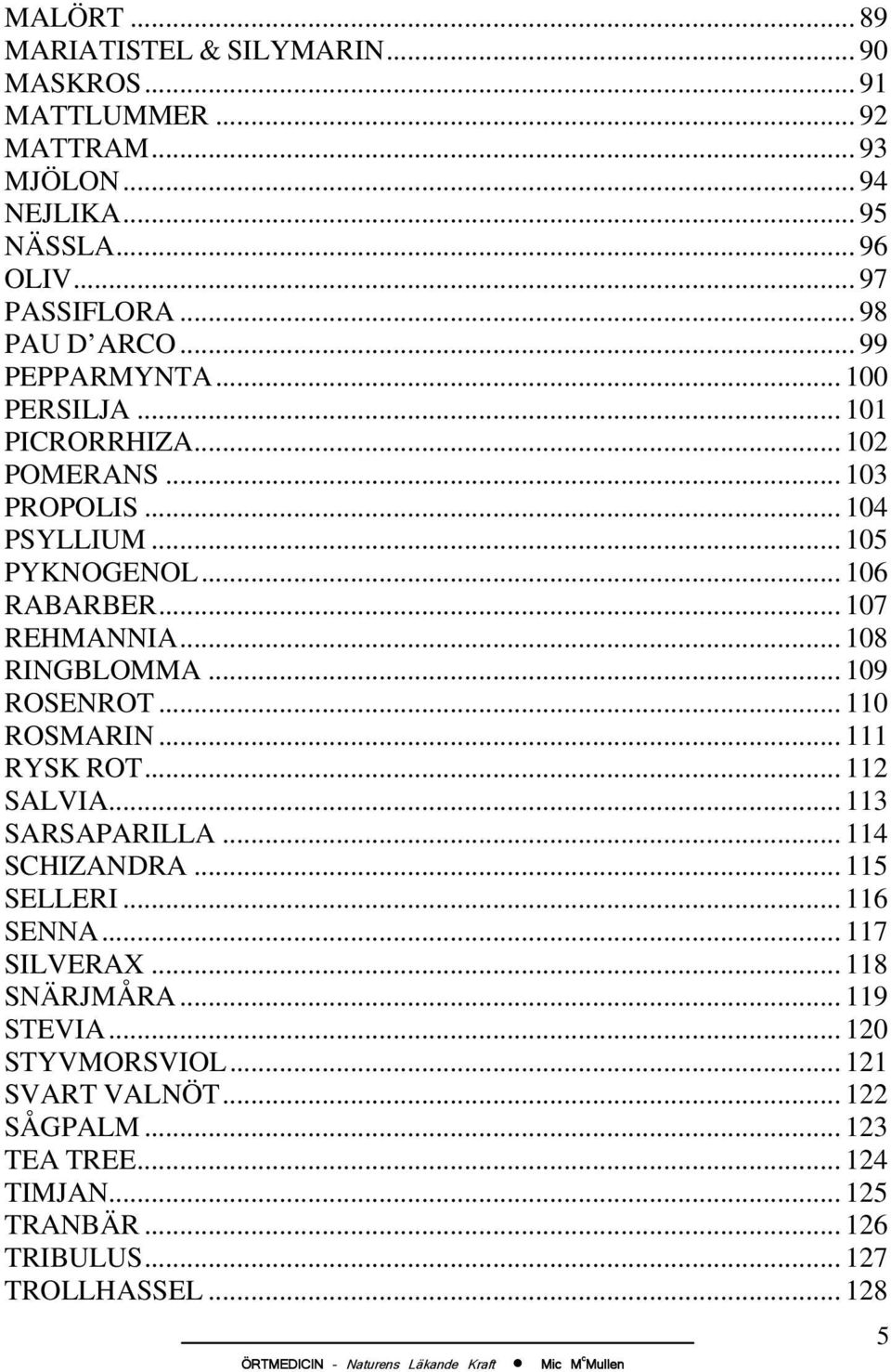 .. 107 REHMANNIA... 108 RINGBLOMMA... 109 ROSENROT... 110 ROSMARIN... 111 RYSK ROT... 112 SALVIA... 113 SARSAPARILLA... 114 SCHIZANDRA... 115 SELLERI... 116 SENNA.