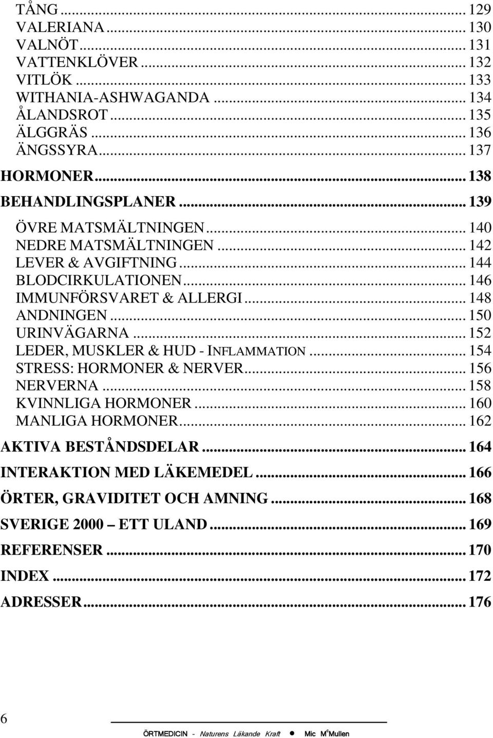 .. 148 ANDNINGEN... 150 URINVÄGARNA... 152 LEDER, MUSKLER & HUD - INFLAMMATION... 154 STRESS: HORMONER & NERVER... 156 NERVERNA... 158 KVINNLIGA HORMONER.