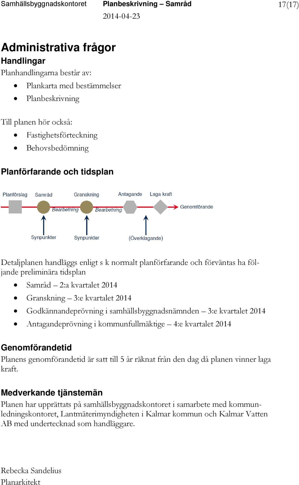 Granskning 3:e kvartalet 2014 Godkännandeprövning i samhällsbyggnadsnämnden 3:e kvartalet 2014 Antagandeprövning i kommunfullmäktige 4:e kvartalet 2014 Genomförandetid Planens genomförandetid är satt