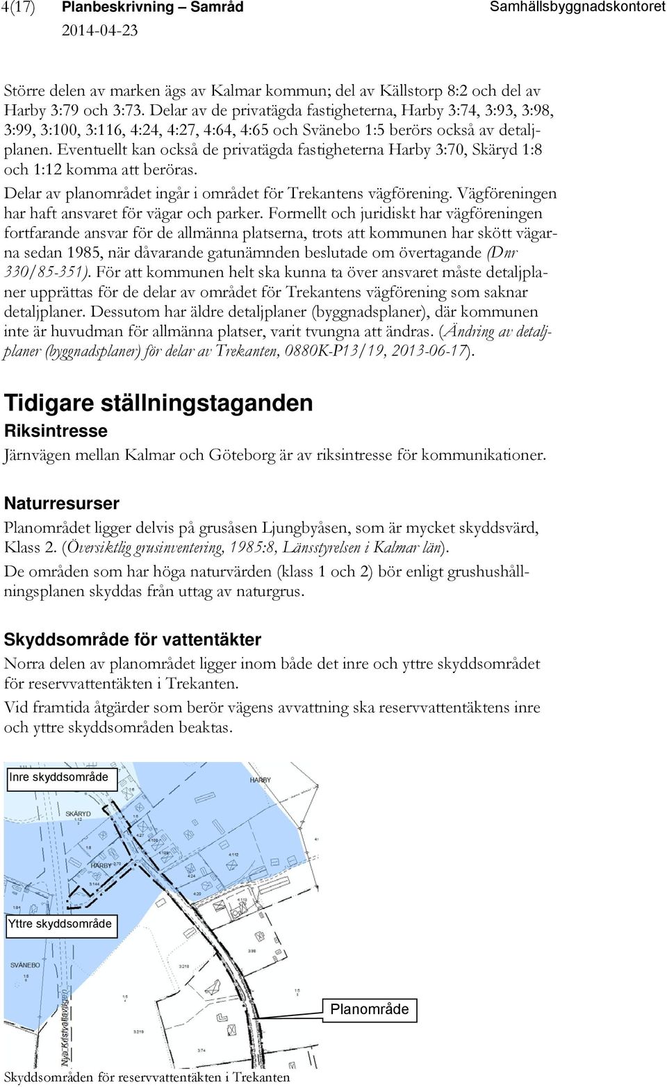 Eventuellt kan också de privatägda fastigheterna Harby 3:70, Skäryd 1:8 och 1:12 komma att beröras. Delar av planområdet ingår i området för Trekantens vägförening.