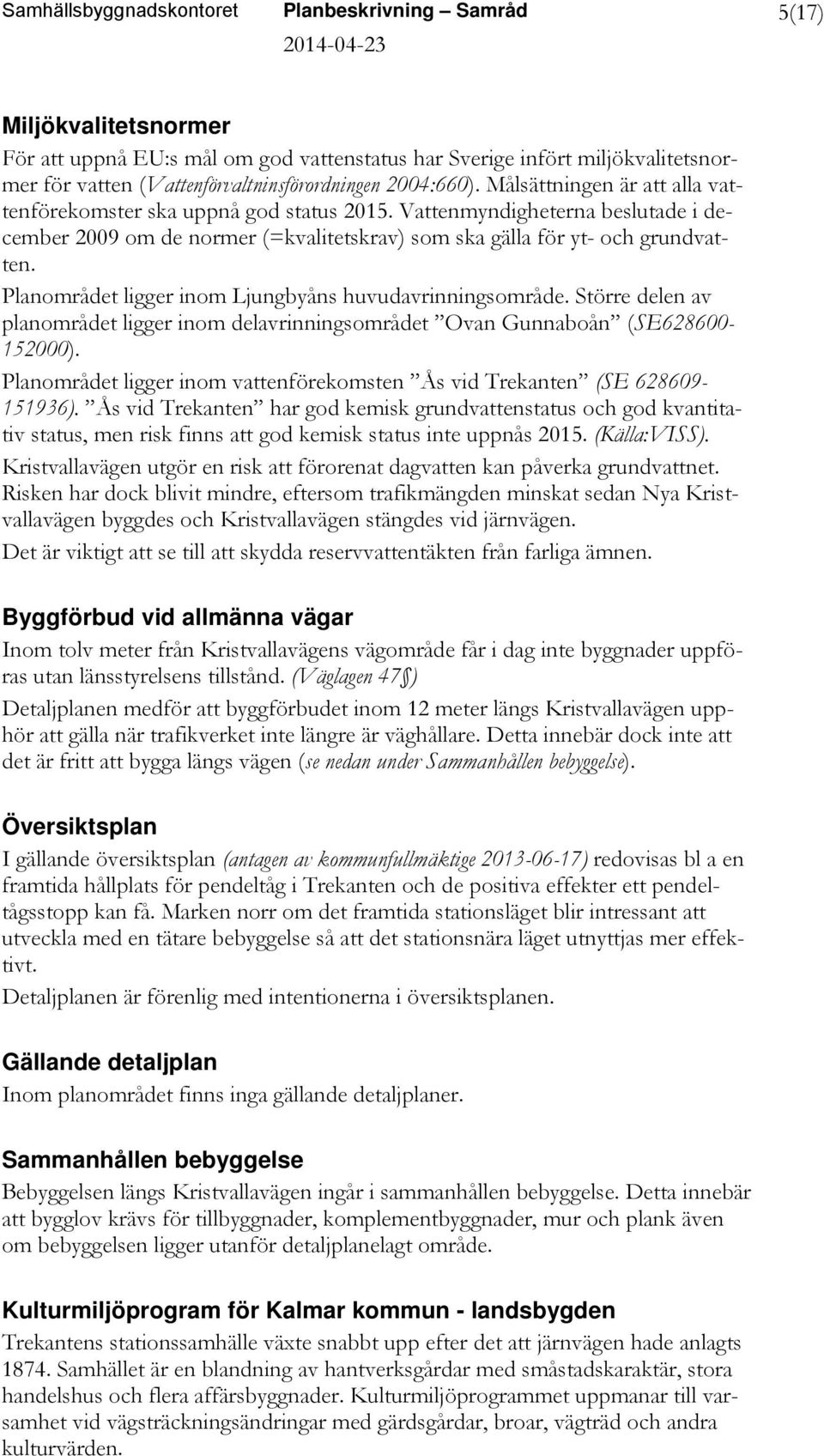 Planområdet ligger inom Ljungbyåns huvudavrinningsområde. Större delen av planområdet ligger inom delavrinningsområdet Ovan Gunnaboån (SE628600-152000).