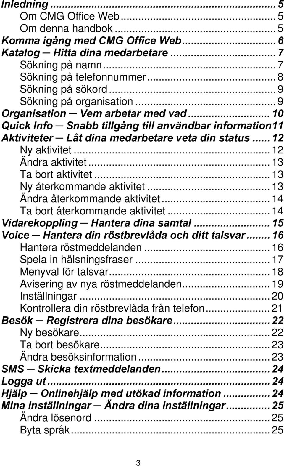 .. 12 Ändra aktivitet... 13 Ta bort aktivitet... 13 Ny återkommande aktivitet... 13 Ändra återkommande aktivitet... 14 Ta bort återkommande aktivitet... 14 Vidarekoppling Hantera dina samtal.