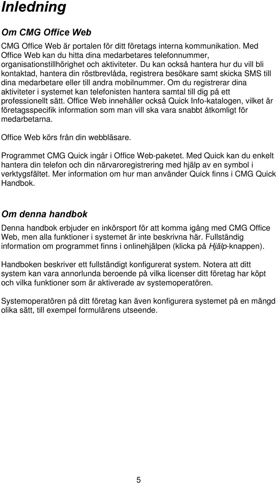 Om du registrerar dina aktiviteter i systemet kan telefonisten hantera samtal till dig på ett professionellt sätt.