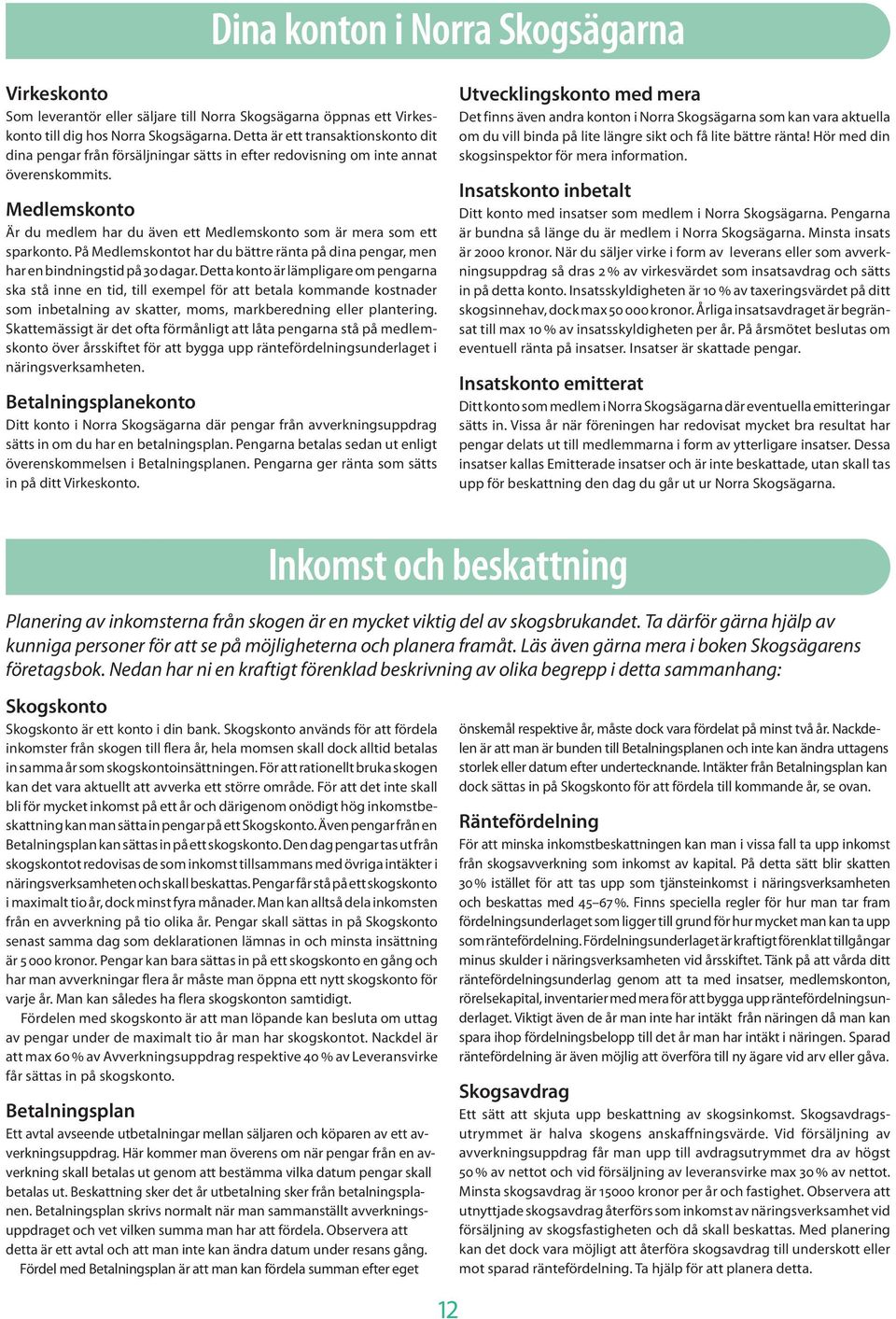 Medlemskonto Är du medlem har du även ett Medlemskonto som är mera som ett sparkonto. På Medlemskontot har du bättre ränta på dina pengar, men har en bindningstid på 0 dagar.